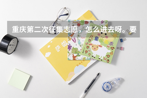 重庆第二次征集志愿,怎么进去呀。要求是什么,是否需要与毕业学校联系?急~~