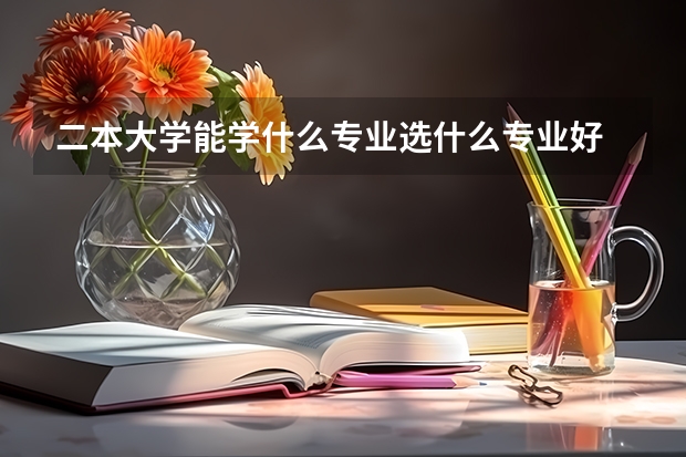 二本大学能学什么专业选什么专业好