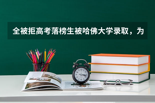 全被拒高考落榜生被哈佛大学录取,为什么