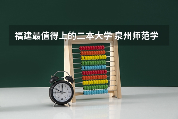 福建最值得上的二本大学 泉州师范学院是二本还是一本?