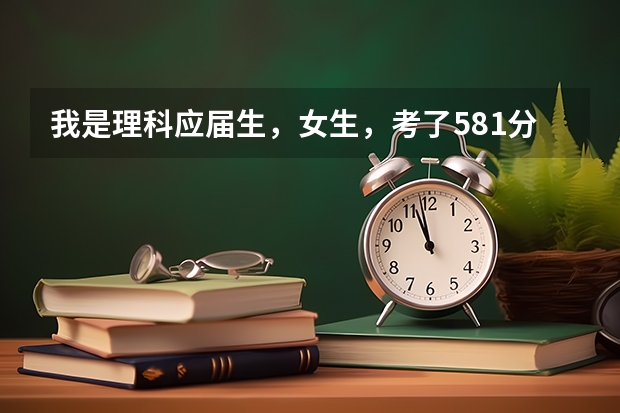 我是理科应届生,女生,考了581分,报考哪个学校比较好啊?省内和省外的请推荐几个,谢谢