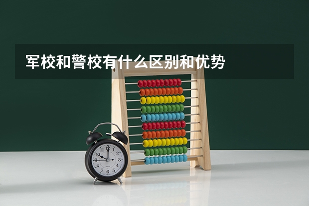 军校和警校有什么区别和优势