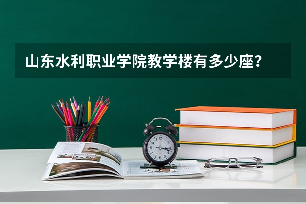 山东水利职业学院教学楼有多少座？