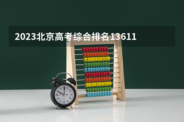 2023北京高考综合排名13611的考生报什么大学好 学校往年录取分数线