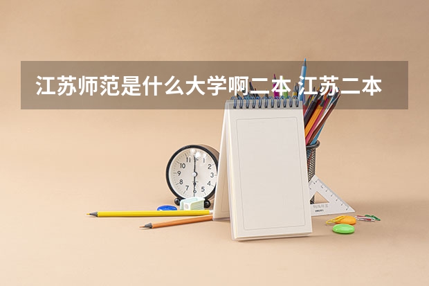 江苏师范是什么大学啊二本 江苏二本师范院校排名