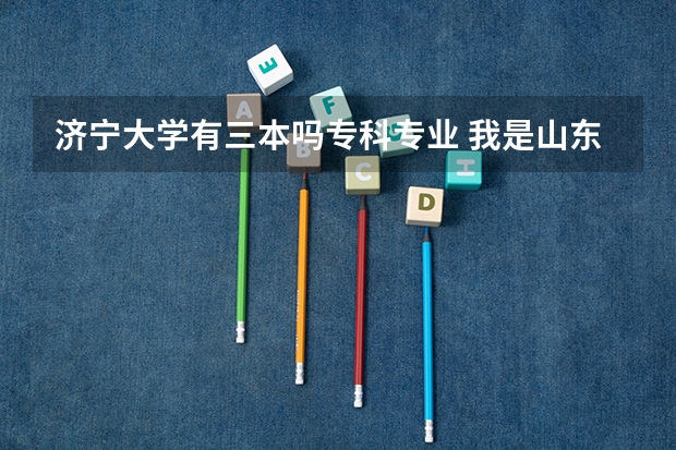 济宁大学有三本吗专科专业 我是山东女孩,文科生,考了533分,想报一个省内的专科学校,请大家推荐一下,谢谢!