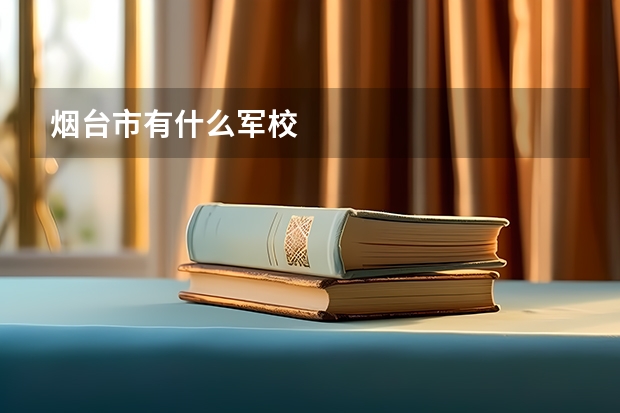 烟台市有什么军校