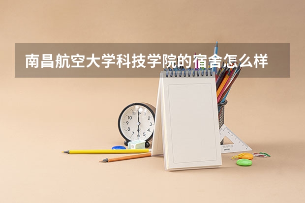 南昌航空大学科技学院的宿舍怎么样