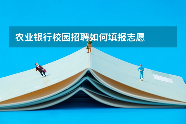 农业银行校园招聘如何填报志愿