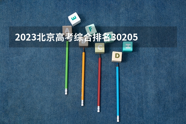 2023北京高考综合排名30205的考生报什么大学好 学校往年录取分数线