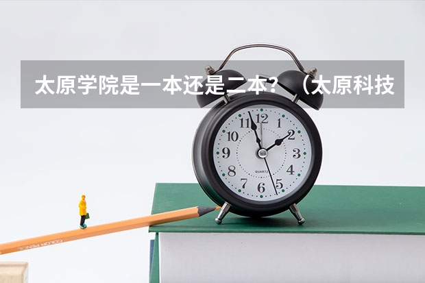 太原学院是一本还是二本?(太原科技大学的王牌专业二本)