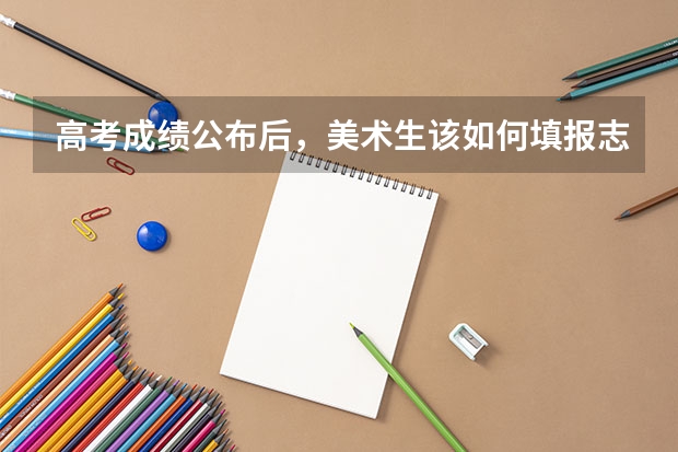 高考成绩公布后,美术生该如何填报志愿