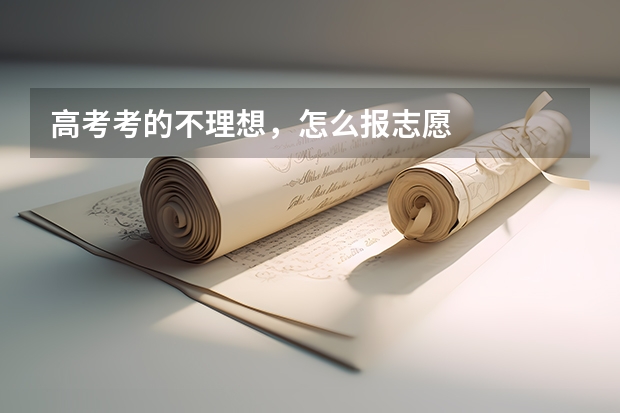 高考考的不理想,怎么报志愿