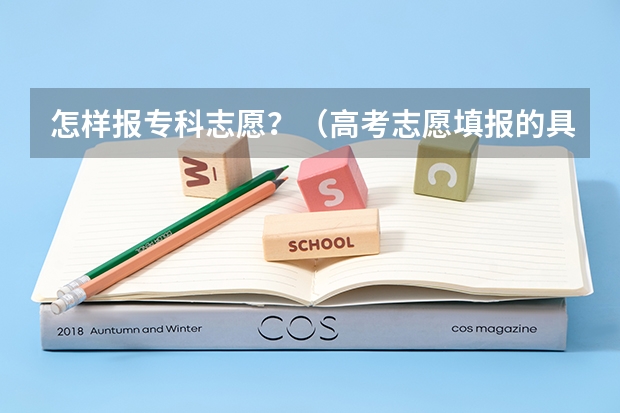 怎样报专科志愿?(高考志愿填报的具体操作流程是怎样的)