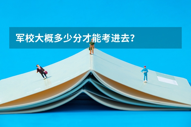 军校大概多少分才能考进去?