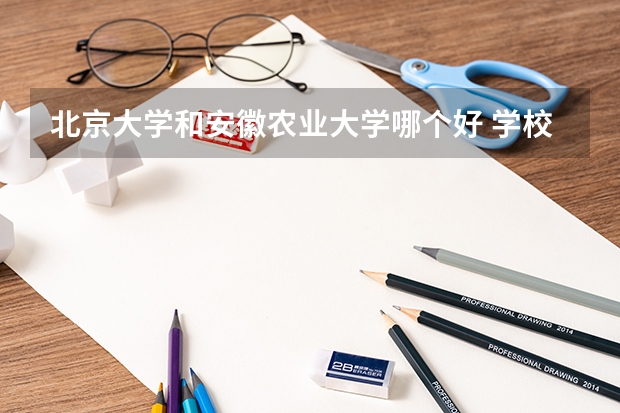 北京大学和安徽农业大学哪个好 学校历年录取分数线对比
