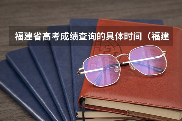 福建省高考成绩查询的具体时间(福建高考成绩查询几点)
