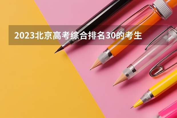 2023北京高考综合排名30的考生报什么大学好 学校往年录取分数线