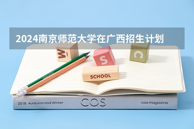 2024南京师范大学在广西招生计划 招多少人