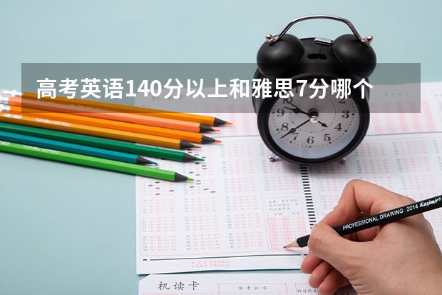 高考英语140分以上和雅思7分哪个难？