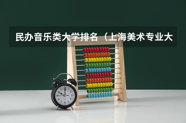 民办音乐类大学排名（上海美术专业大学排名）