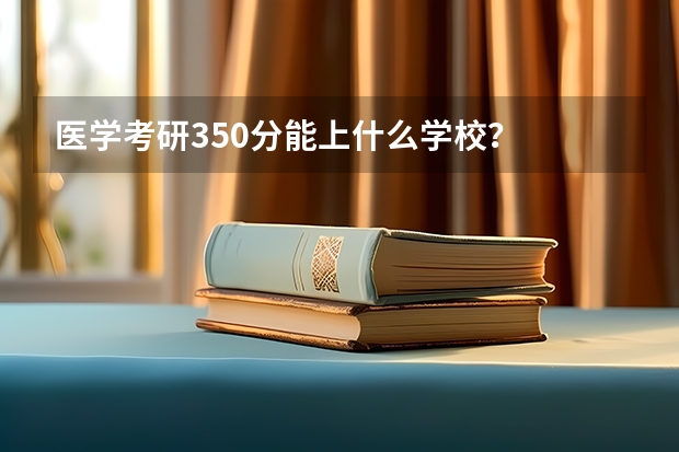 医学考研350分能上什么学校？