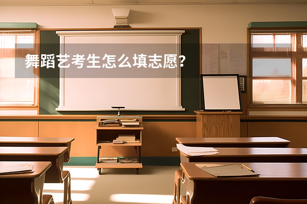 舞蹈艺考生怎么填志愿？