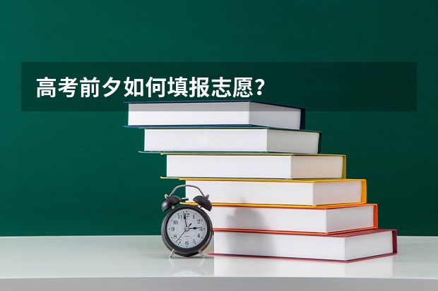 高考前夕如何填报志愿？