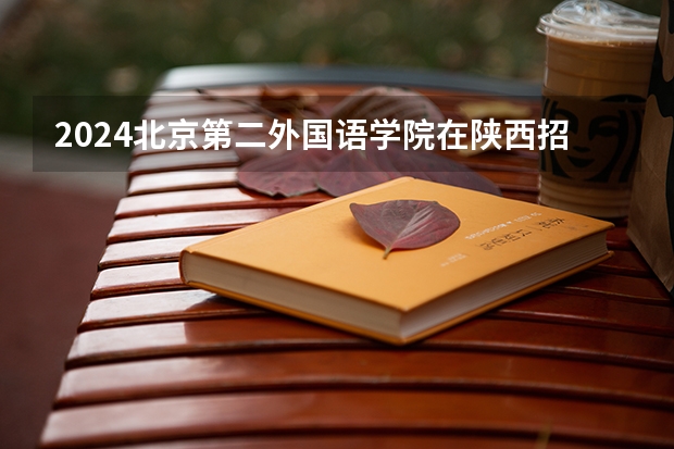 2024北京第二外国语学院在陕西招生计划 招多少人