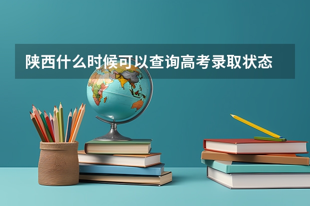陕西什么时候可以查询高考录取状态
