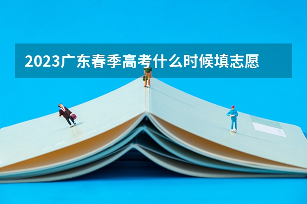2023广东春季高考什么时候填志愿