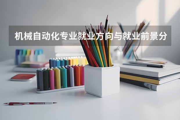 机械自动化专业就业方向与就业前景分析(机械工程自动化专业就业前景)