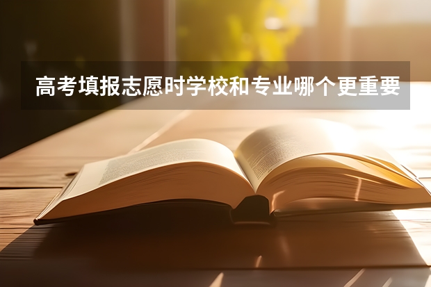 高考填报志愿时学校和专业哪个更重要?