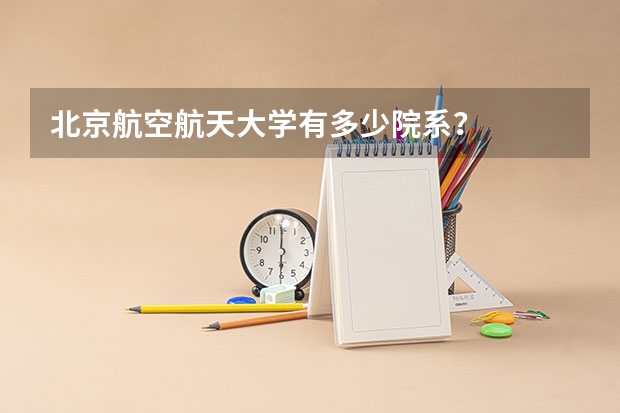 北京航空航天大学有多少院系？