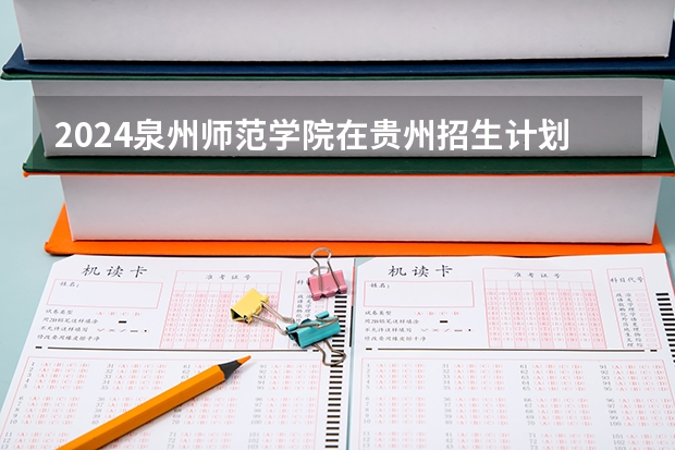 2024泉州师范学院在贵州招生计划 招多少人