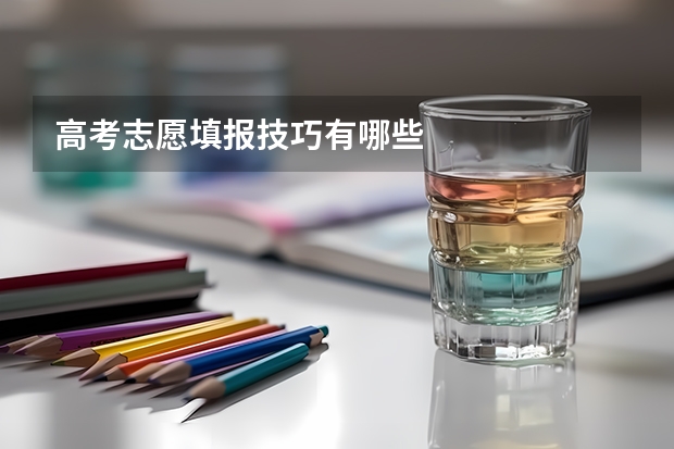 高考志愿填报技巧有哪些