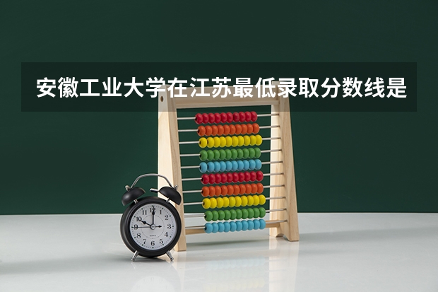 安徽工业大学在江苏最低录取分数线是多少（2024高考参考）