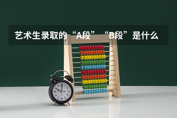 艺术生录取的“A段”“B段”是什么意思?