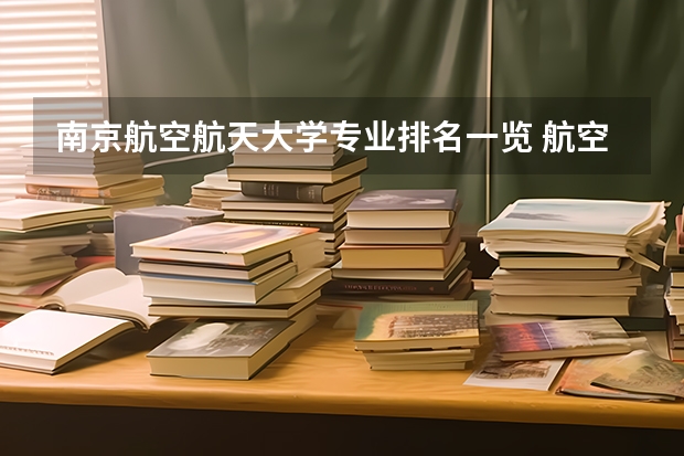 南京航空航天大学专业排名一览 航空类大学排名航空类大学排名前十