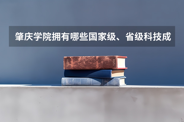 肇庆学院拥有哪些国家级、省级科技成果？