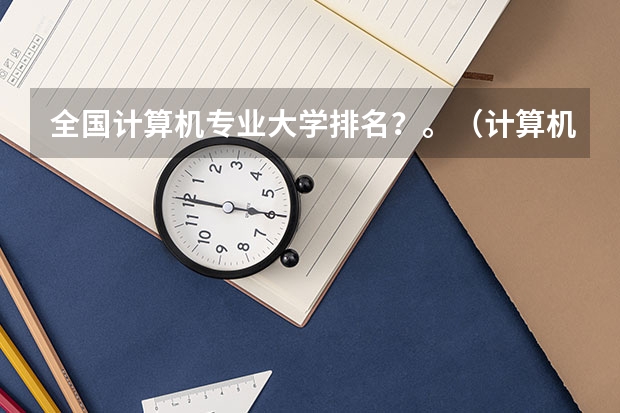 全国计算机专业大学排名？。（计算机类学校全国排名）