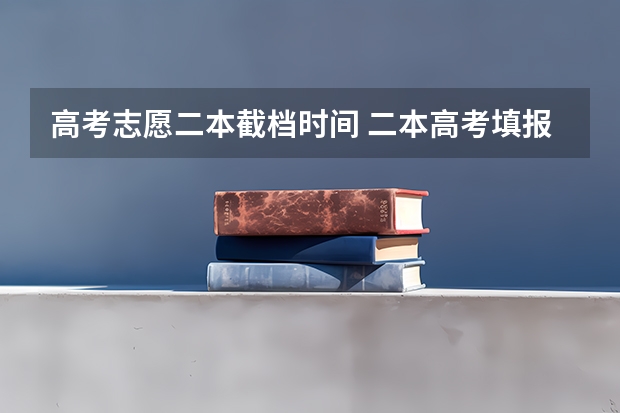 高考志愿二本截档时间 二本高考填报志愿时间