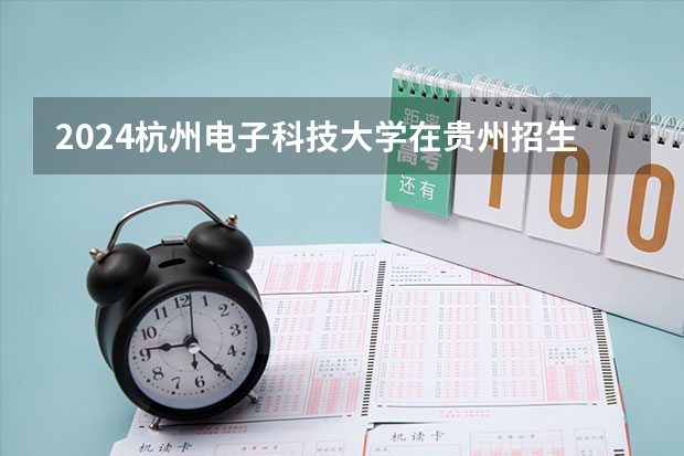 2024杭州电子科技大学在贵州招生计划 招多少人