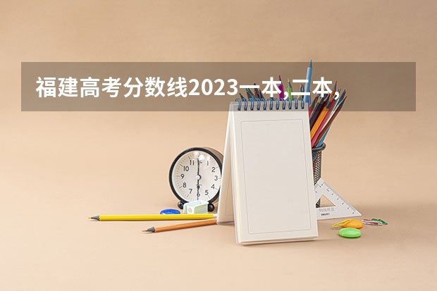 福建高考分数线2023一本,二本,专科分数线(福建省高考分数段从到,谢谢!)