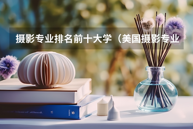 摄影专业排名前十大学(美国摄影专业的大学排名)