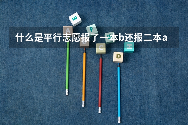 什么是平行志愿报了一本b还报二本a吗
