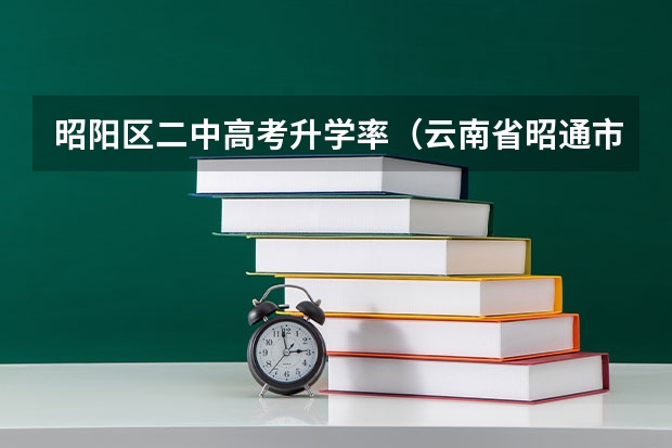 昭阳区二中高考升学率(云南省昭通市昭阳区高考成绩单)