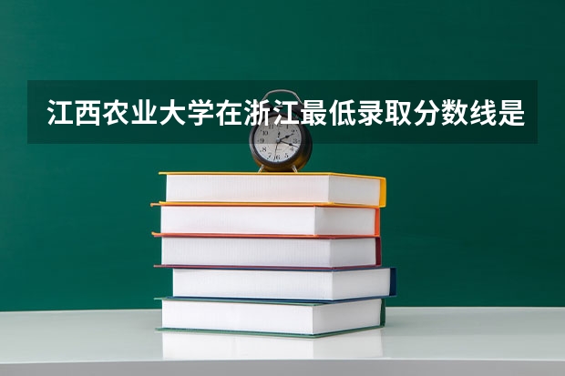 江西农业大学在浙江最低录取分数线是多少（2024高考参考）