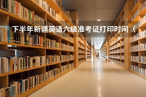 下半年新疆英语六级准考证打印时间（新疆自考准考证打印时间）