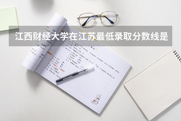 江西财经大学在江苏最低录取分数线是多少（2024高考参考）